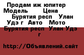 Продам иж юпитер“5 › Модель ­ 5 › Цена ­ 15 000 - Бурятия респ., Улан-Удэ г. Авто » Мото   . Бурятия респ.,Улан-Удэ г.